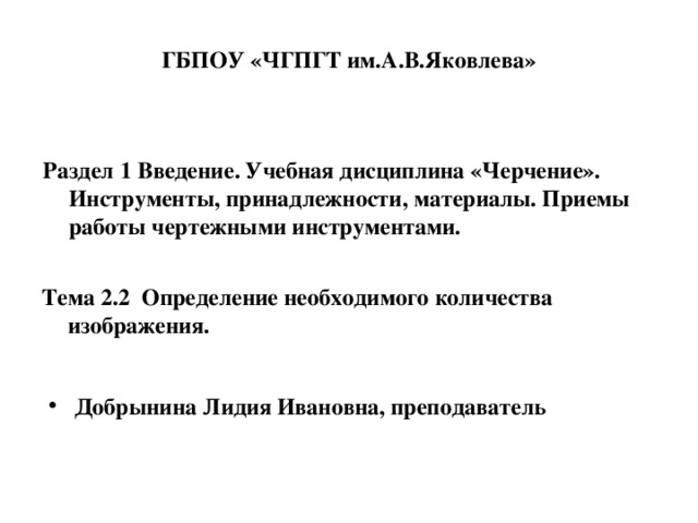 ГБПОУ «ЧГПГТ им.А.В.Яковлева» Раздел 1 Введение. Учебная дисциплина «Черчение». Инструменты, принадлежности, материалы. Приемы работы чертежными инструментами.  Тема 2.2 Определение необходимого количества изображения.