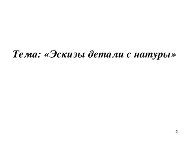 Тема: «Эскизы детали с натуры»