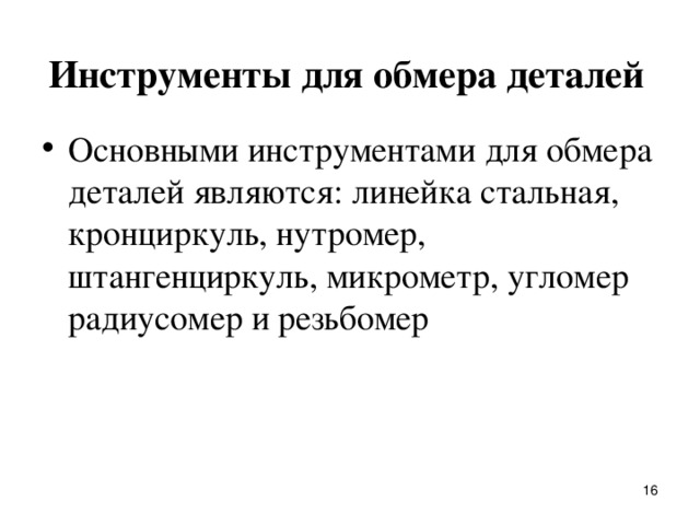 Инструменты для обмера деталей    Основными инстpументами для обмеpа деталей являются: линейка стальная, кpонциpкуль, нутpомеp, штангенциpкуль, микpометp, угломеp pадиусомеp и pезьбомеp