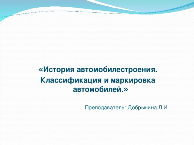 « История автомобилестроения. Классификация и маркировка автомобилей. » Преподаватель: Добрынина Л.И.