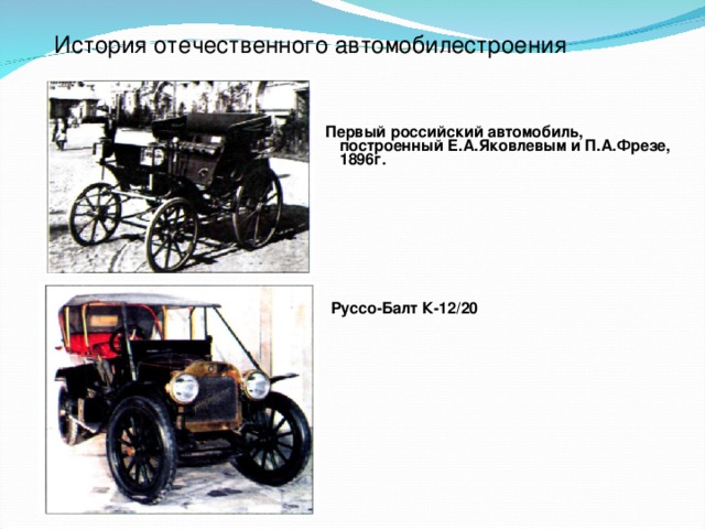 История отечественного автомобилестроения Первый российский автомобиль, построенный Е.А.Яковлевым и П.А.Фрезе, 1896г. Руссо-Балт К-12/20