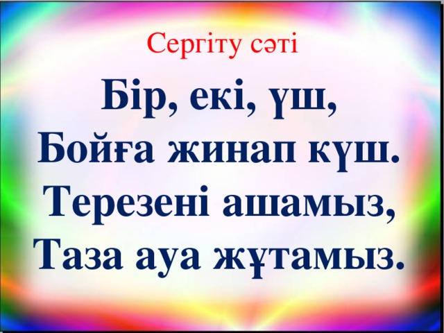 Сергіту сәті Бір, екі, үш, Бойға жинап күш. Терезені ашамыз, Таза ауа жұтамыз.