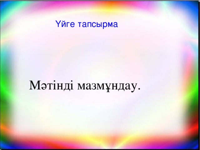 Үйге тапсырма Мәтінді мазмұндау.