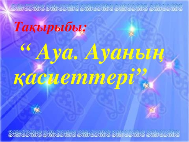 Тақырыбы: “ Ауа. Ауаның қасиеттері”