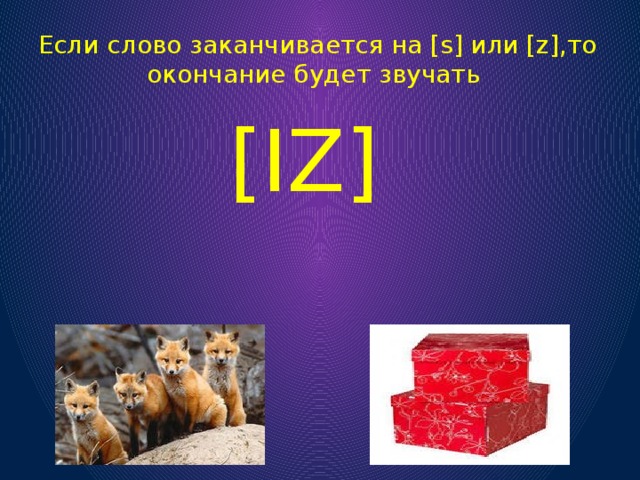 [IZ] Если слово заканчивается на [s] или [z],то окончание будет звучать