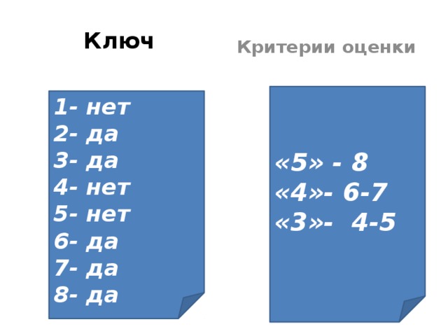 Ключ Критерии оценки «5» - 8 «4»- 6-7 «3»- 4-5     1- нет 2- да 3- да 4- нет 5- нет 6- да 7- да 8- да