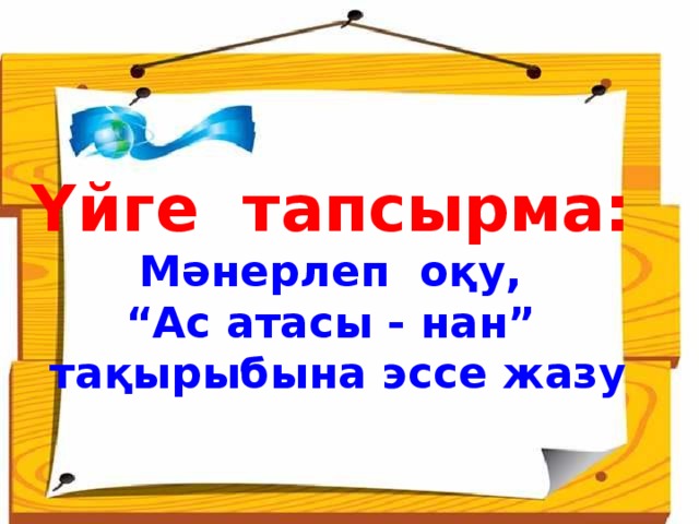 Үйге тапсырма: Мәнерлеп оқу, “ Ас атасы - нан”  тақырыбына эссе жазу