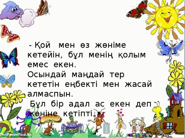 - Қой мен өз жөніме кетейін, бұл менің қолым емес екен. Осындай маңдай тер кететін еңбекті мен жасай алмаспын.  Бұл бір адал ас екен деп жөніне кетіпті.