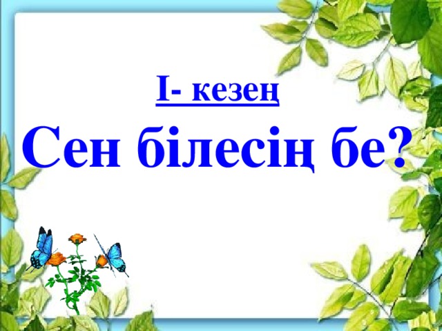 І- кезең Сен білесің бе?