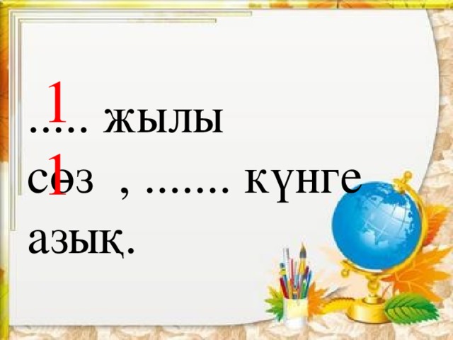 1 1 ..... жылы сөз , ....... күнге азық.