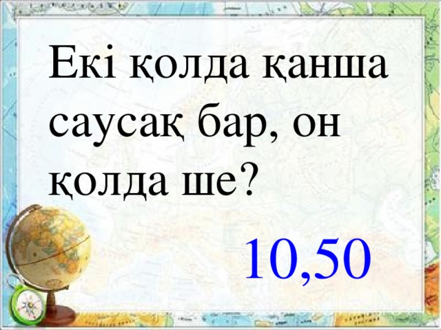 Екі қолда қанша саусақ бар, он қолда ше?   10,50