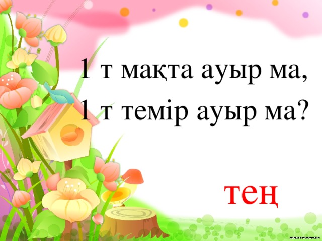 1 т мақта ауыр ма, 1 т темір ауыр ма? тең