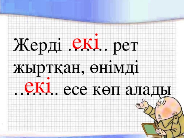 екі Жерді ……. рет жыртқан, өнімді …….. есе көп алады екі