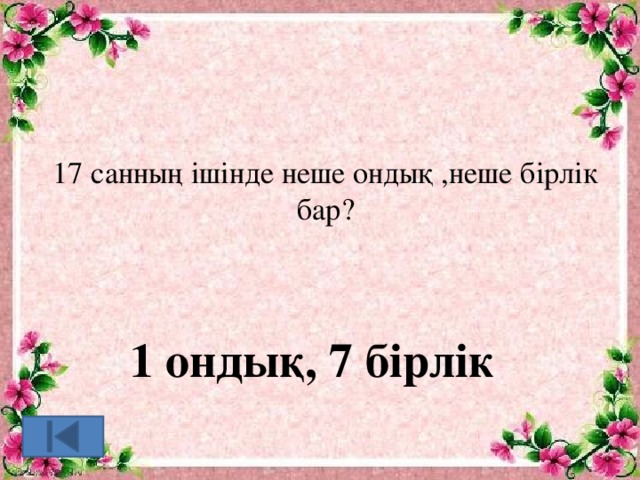 17 санның ішінде неше ондық ,неше бірлік бар? 1 ондық, 7 бірлік