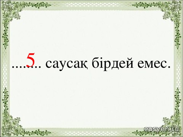 5 ........ саусақ бірдей емес.