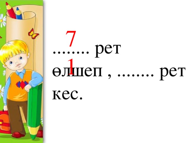 7 1 ........ рет өлшеп , ........ рет кес.