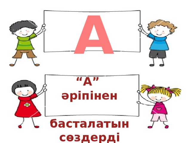 А “ А” әріпінен  басталатын сөздерді ата.