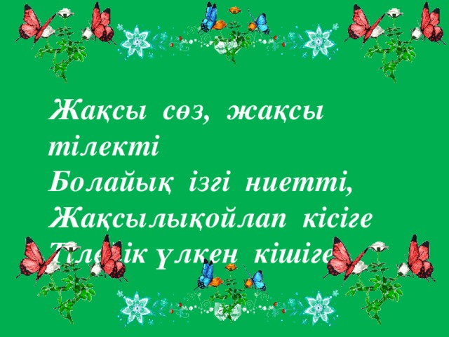 Жақсы сөз, жақсы тілекті Болайық ізгі ниетті, Жақсылықойлап кісіге Тілейік үлкен кішіге