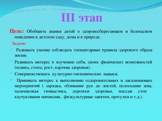 III этап Цель:  Обобщить знания детей о здоровосберегающем и безопасном поведении в детском саду, дома и в природе.  Задачи: