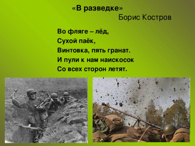 «В разведке»   Борис Костров Во фляге – лёд, Сухой паёк, Винтовка, пять гранат. И пули к нам наискосок Со всех сторон летят.