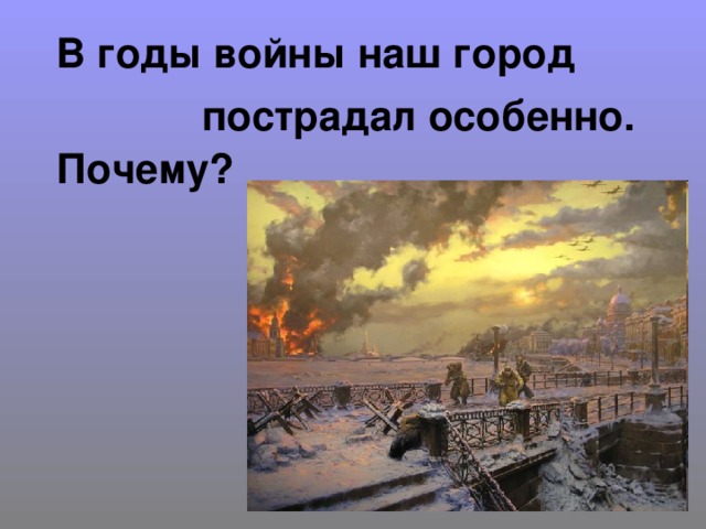 В годы войны наш город  пострадал особенно. Почему?