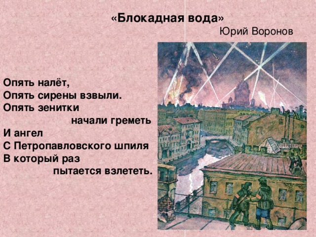 «Блокадная вода»   Юрий Воронов Опять налёт, Опять сирены взвыли. Опять зенитки  начали греметь И ангел С Петропавловского шпиля В который раз  пытается взлететь.