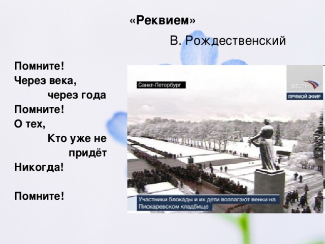 «Реквием»   В. Рождественский Помните! Через века,  через года Помните! О тех,  Кто уже не  придёт Никогда!  Помните!