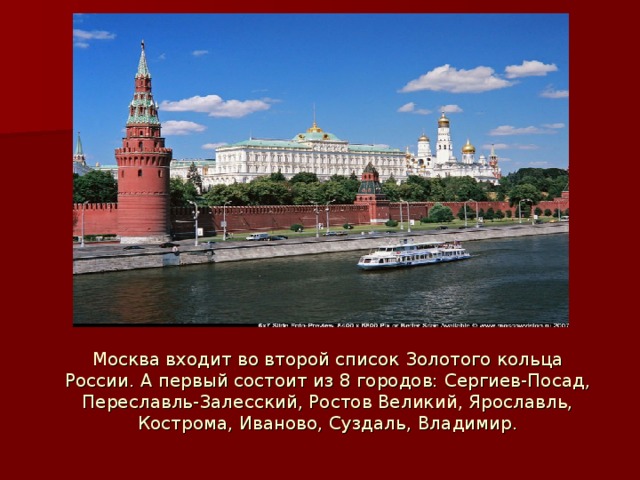 Москва входит во второй список Золотого кольца России. А первый состоит из 8 городов: Сергиев-Посад, Переславль-Залесский, Ростов Великий, Ярославль, Кострома, Иваново, Суздаль, Владимир.