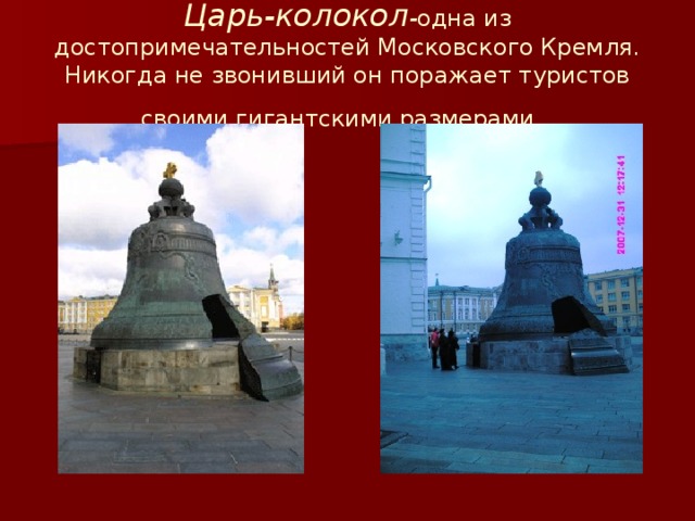 Царь-колокол - одна из достопримечательностей Московского Кремля. Никогда не звонивший он поражает туристов своими гигантскими размерами.