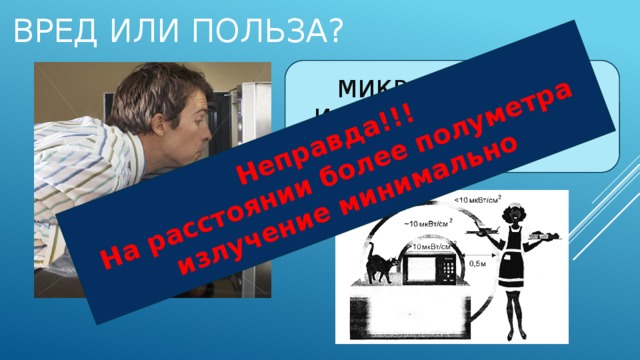 Неправда!!! На расстоянии более полуметра излучение минимально Вред или польза? МИКРОВОЛНОВКА ИСПУСКАЕТ ОПАСНОЕ ИЗЛУЧЕНИЕ