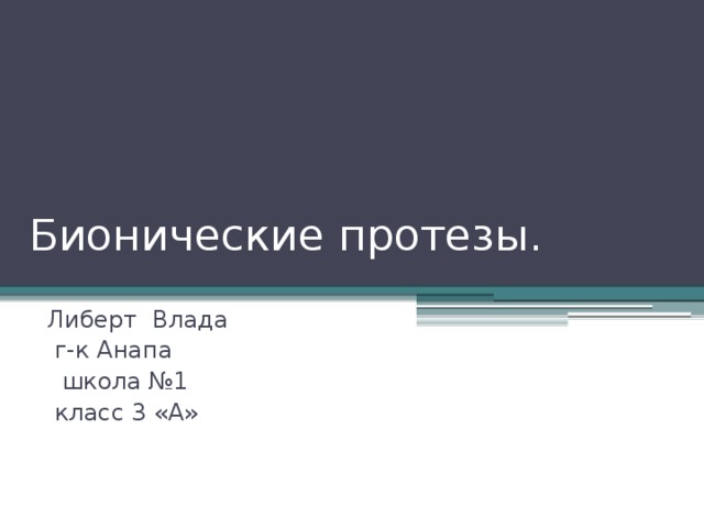 Бионические протезы. Либерт Влада  г-к Анапа  школа №1  класс 3 «А»