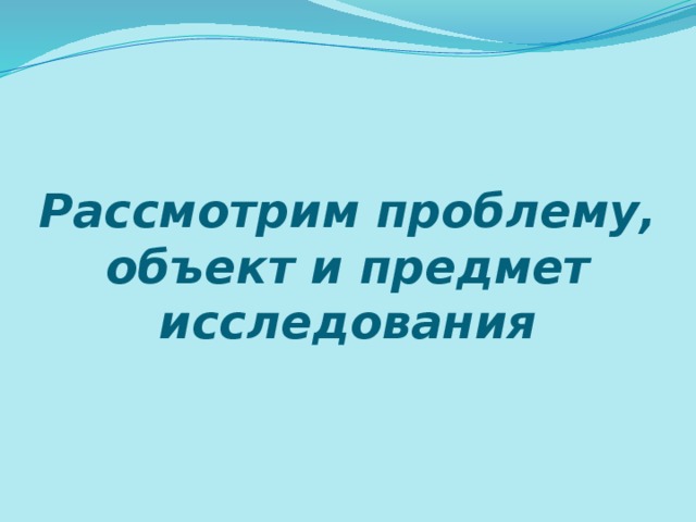 Рассмотрим проблему, объект и предмет исследования