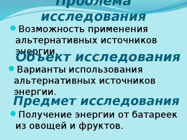 Проблема исследования Возможность применения альтернативных источников энергии. Объект исследования Варианты использования альтернативных источников энергии. Предмет исследования