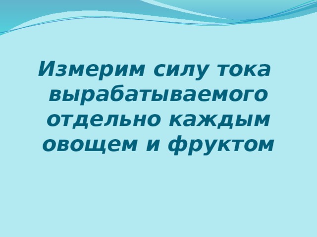 Измерим силу тока вырабатываемого отдельно каждым овощем и фруктом