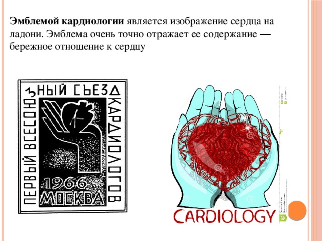 Эмблемой кардиологии  является изображение сердца на ладони. Эмблема очень точно отражает ее содержание ― бережное отношение к сердцу