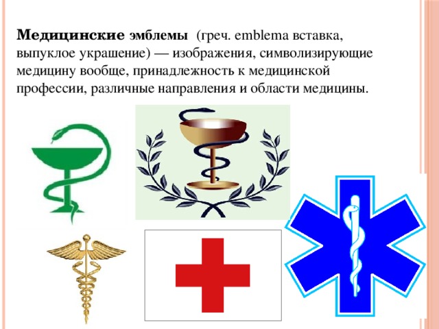 Медицинские эмблемы   (греч. emblema вставка, выпуклое украшение) — изображения, символизирующие медицину вообще, принадлежность к медицинской профессии, различные направления и области медицины.