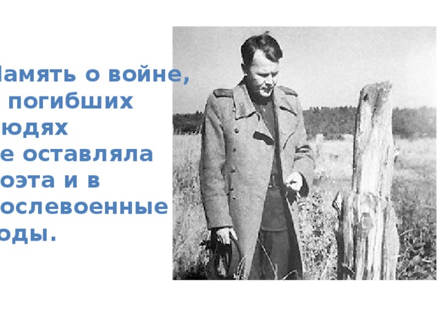 Память о войне, о погибших людях не оставляла поэта и в послевоенные годы.