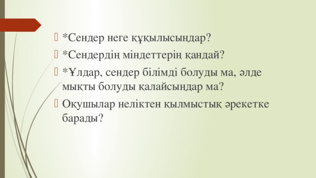 *Сендер неге құқылысыңдар? *Сендердің міндеттерің қандай? *Ұлдар, сендер білімді болуды ма, әлде мықты болуды қалайсыңдар ма? Оқушылар неліктен қылмыстық әрекетке барады?