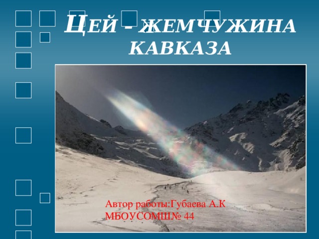 Ц ЕЙ – ЖЕМЧУЖИНА КАВКАЗА Автор работы:Губаева А.К МБОУСОМШ№ 44