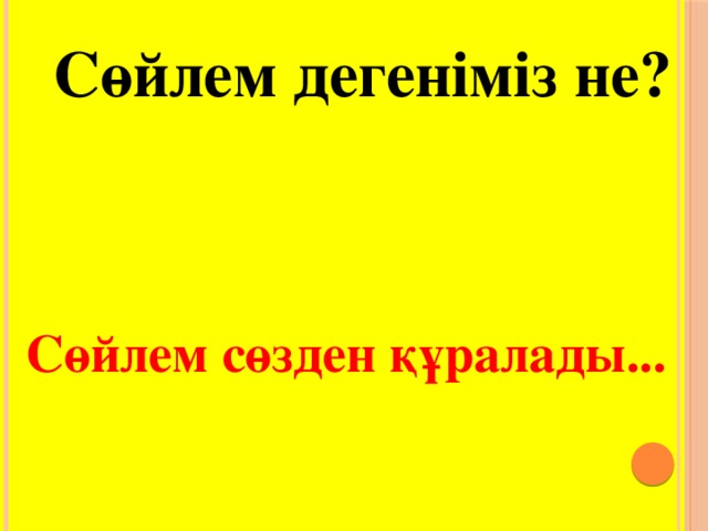 Сөйлем дегеніміз не? Сөйлем сөзден құралады...