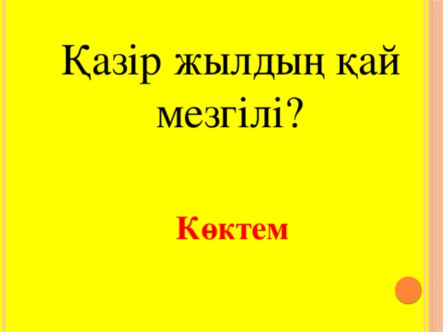 Қазір жылдың қай мезгілі?  Көктем