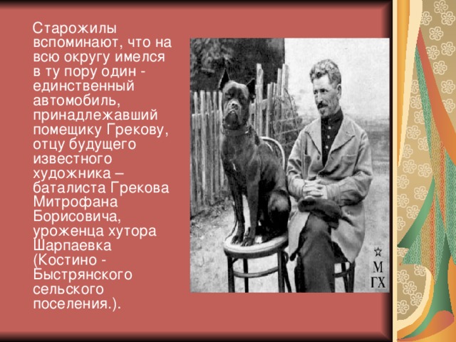 Старожилы вспоминают, что на всю округу имелся в ту пору один - единственный автомобиль, принадлежавший помещику Грекову, отцу будущего известного художника – баталиста Грекова Митрофана Борисовича, уроженца хутора Шарпаевка (Костино - Быстрянского сельского поселения.).