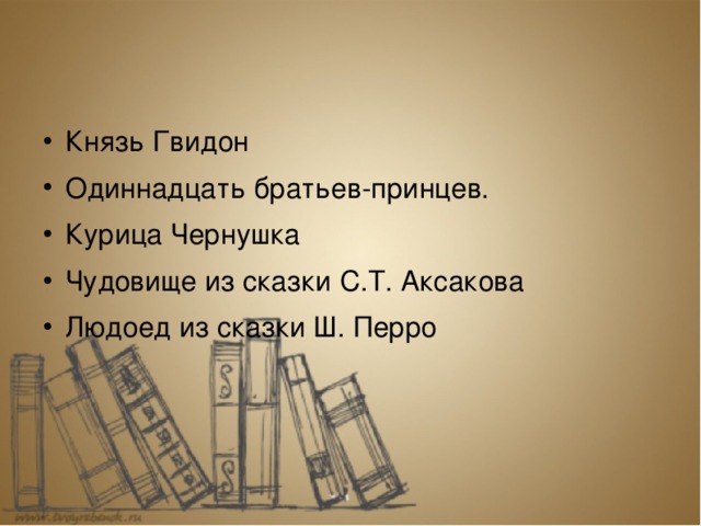 Князь Гвидон Одиннадцать братьев-принцев. Курица Чернушка Чудовище из сказки С.Т. Аксакова Людоед из сказки Ш. Перро