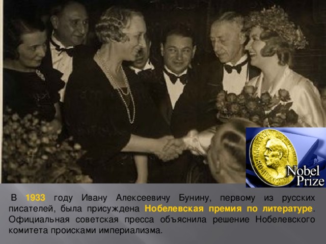   В 1933 году Ивану Алексеевичу Бунину, первому из русских писателей, была присуждена Нобелевская премия по литературе . Официальная советская пресса объяснила решение Нобелевского комитета происками империализма.