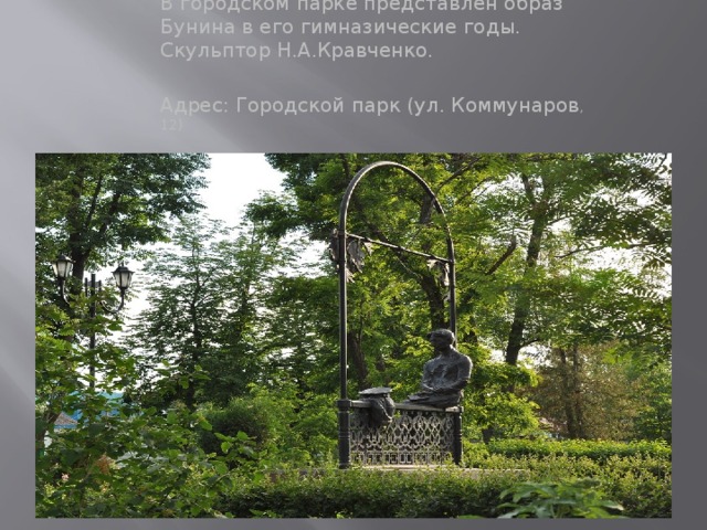 В городском парке представлен образ Бунина в его гимназические годы. Скульптор Н.А.Кравченко. Адрес: Городской парк (ул. Коммунаров , 12)
