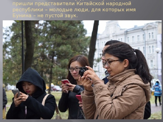 В этот день к памятнику уроженцу Воронежа пришли представители Китайской народной республики – молодые люди, для которых имя Бунина – не пустой звук.