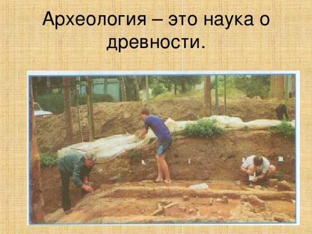 Археология – это наука о древности.