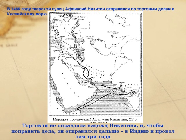 В 1466 году тверской купец Афанасий Никитин отправился по торговым делам к Каспийскому морю. Торговля не оправдала надежд Никитина, и, чтобы поправить дела, он отправился дальше – в Индию и провел там три года