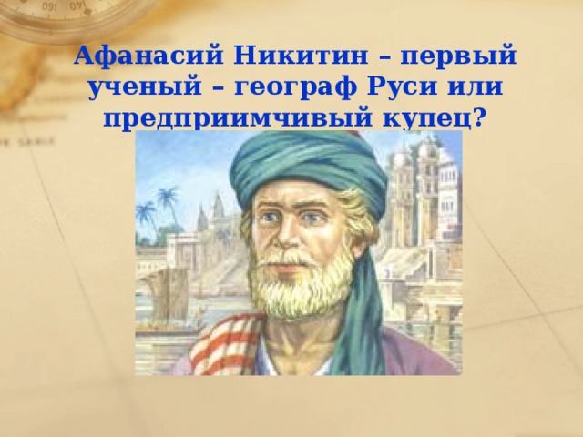 Афанасий Никитин – первый ученый – географ Руси или предприимчивый купец?