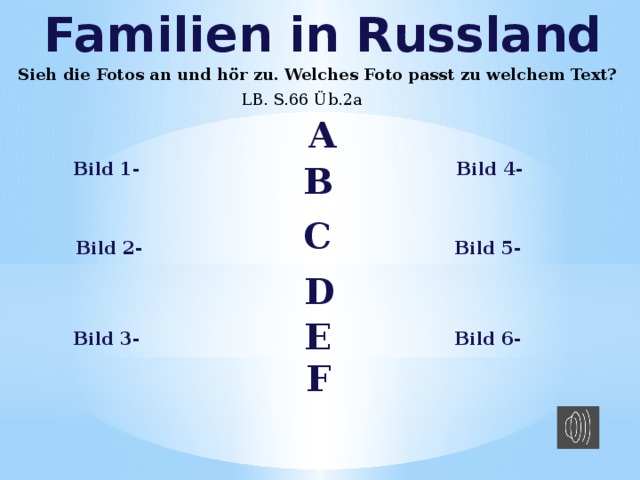 Familien in Russland Sieh die Fotos an und hör zu. Welches Foto passt zu welchem Text? LB. S.66 Üb.2a A Bild 1- Bild 4- B C Bild 2- Bild 5- D E Bild 3- Bild 6- F